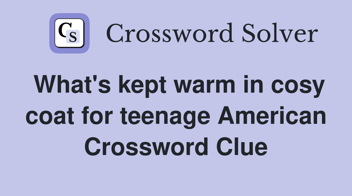 What's kept warm in cosy coat for teenage American Crossword Clue